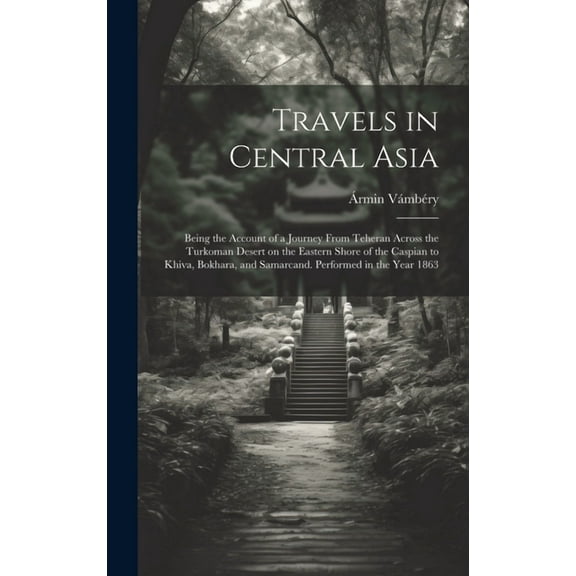 Travels in Central Asia; Being the Account of a Journey From Teheran Across the Turkoman Desert on the Eastern Shore of the Caspian to Khiva, Bokhara, and Samarcand. Performed in the Year 1863 (Hardco