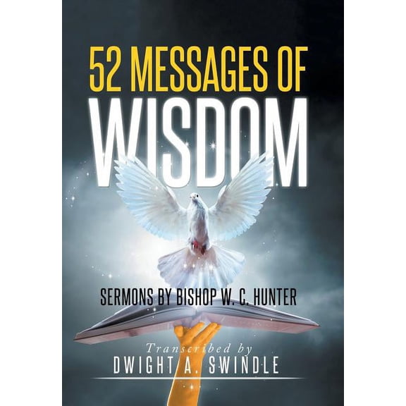 52 Messages of Wisdom: Sermons by Bishop W. C. Hunter (Hardcover) by Dwight a Swindle