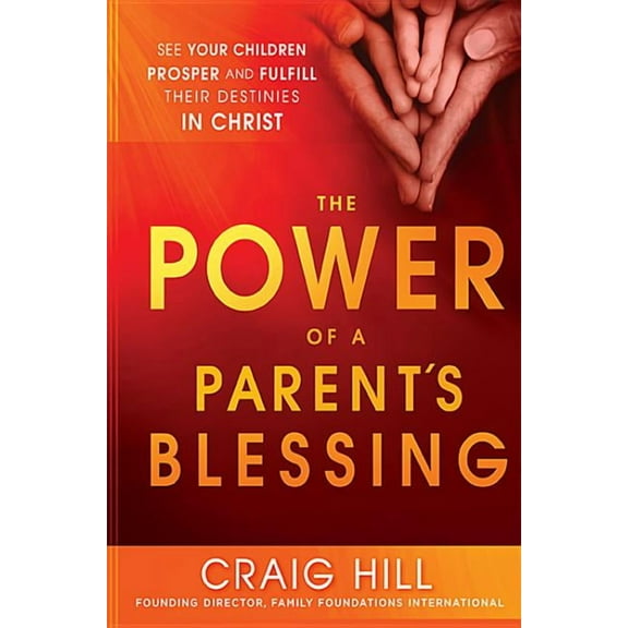 The Power of a Parent's Blessing: See Your Children Prosper and Fulfill Their Destinies in Christ, (Paperback)