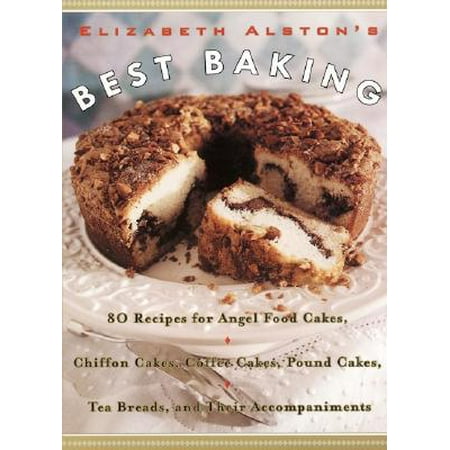 Elizabeth Alston's Best Baking : 80 Recipes for Angel Food Cakes, Chiffon Cakes, Coffee Cakes, Pound Cakes, Tea Breads, and Their (Best Pandan Chiffon Cake)