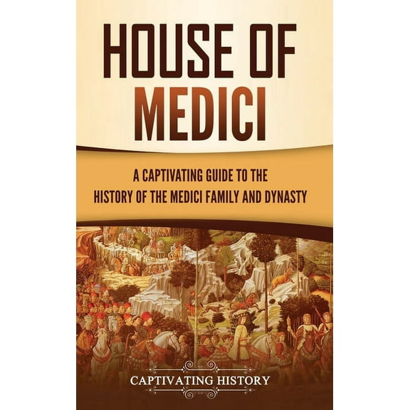 House of Medici: A Captivating Guide to the History of the Medici Family and Dynasty, (Hardcover)