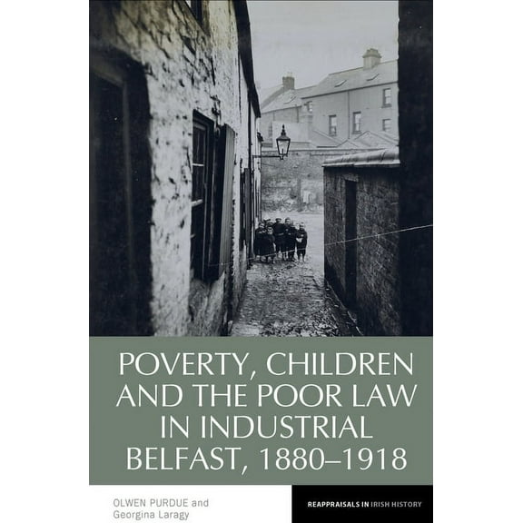 Reappraisals in Irish History Poverty, Children and the Poor Law in Industrial Belfast, 1880-1918, Book 17, (Paperback)