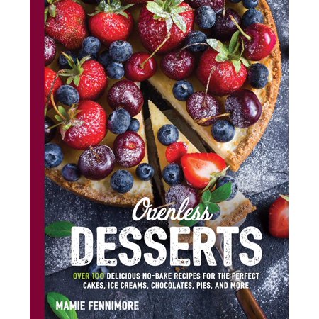Ovenless Desserts : Over 100 Delicious No-Bake Recipes for the Perfect Cakes, Ice Creams, Chocolates, Pies, and (The Best Ice Cream Cake)