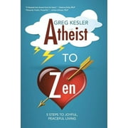 Atheist to Zen : 5 steps to joyful, peaceful living (Hardcover)