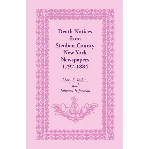Death Notices from Steuben County, New York Newspapers, 1797-1884 (Paperback)
