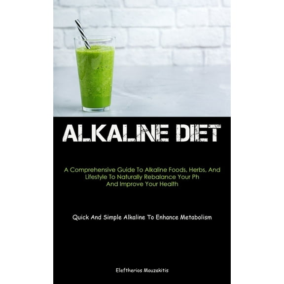 Alkaline Diet: A Comprehensive Guide To Alkaline Foods, Herbs, And Lifestyle To Naturally Rebalance Your Ph And Improve , (Paperback)