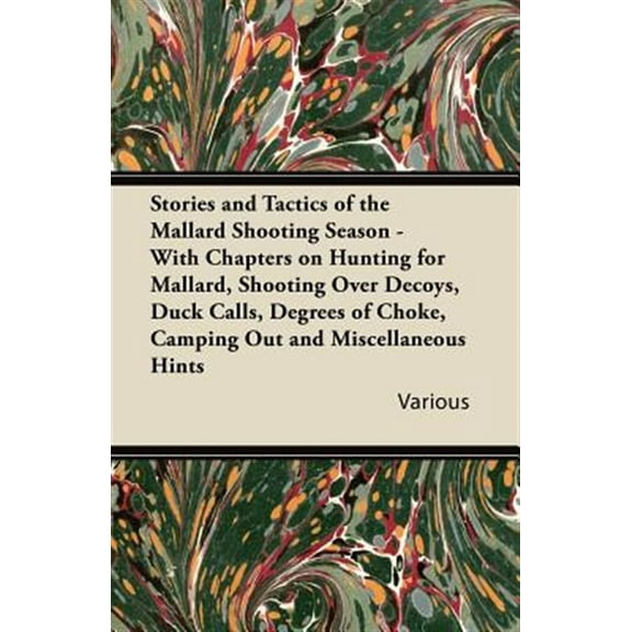 Pre-Owned Stories and Tactics of the Mallard Shooting Season - With Chapters on Hunting for Mallard, Shooting Over Decoys, Duck Calls, Degrees of Choke, Camping