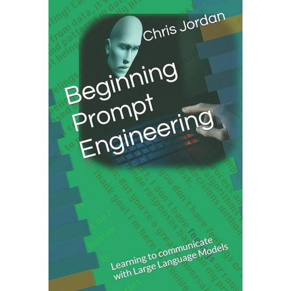 Beginning Prompt Engineering: Learning to communicate with Large Language Models (Paperback)