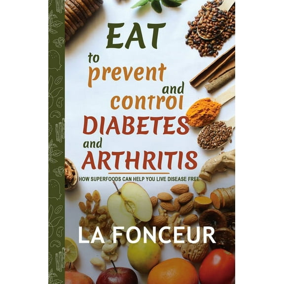 Eat to Prevent and Control Diabetes and Arthritis: How Superfoods Can Help You Live Disease Free, (Hardcover)