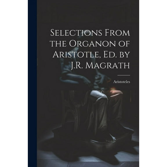 Selections From the Organon of Aristotle, Ed. by J.R. Magrath (Paperback)
