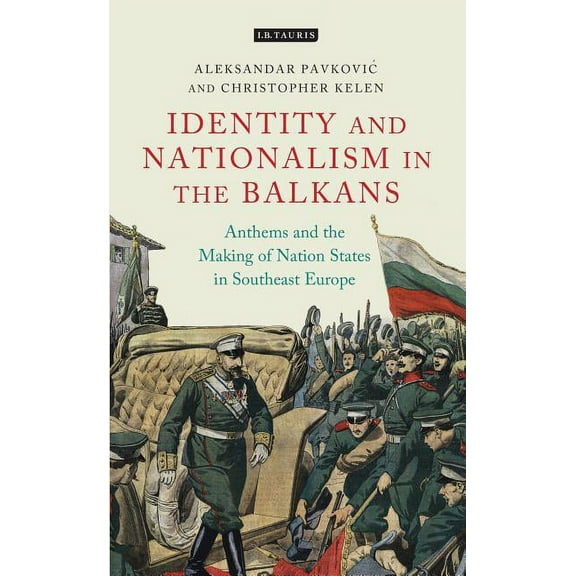 International Library of Twentieth Centu Anthems and the Making of Nation States: Identity and Nationalism in the Balkans, (Hardcover)