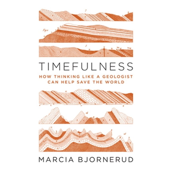 Pre-Owned Timefulness: How Thinking Like a Geologist Can Help Save the World