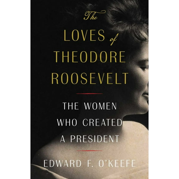 The Loves of Theodore Roosevelt: The Women Who Created a President (Hardcover)