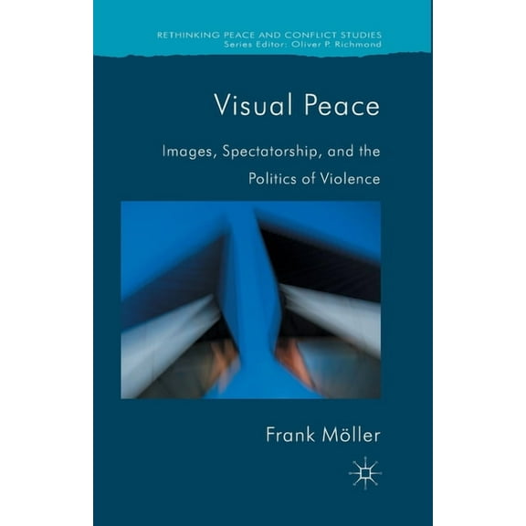 Rethinking Peace and Conflict Studies Visual Peace: Images, Spectatorship, and the Politics of Violence, (Paperback)