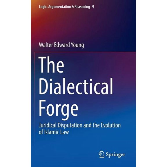 Logic, Argumentation & Reasoning The Dialectical Forge: Juridical Disputation and the Evolution of Islamic Law, Book 9, (Hardcover)