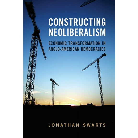 Constructing Neoliberalism: Economic Transformation in Anglo-American Democracies, (Paperback)