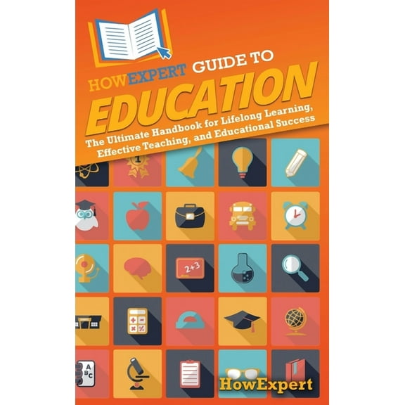 HowExpert Guide to Education: The Ultimate Handbook for Lifelong Learning, Effective Teaching, and Educational Success, (Hardcover)