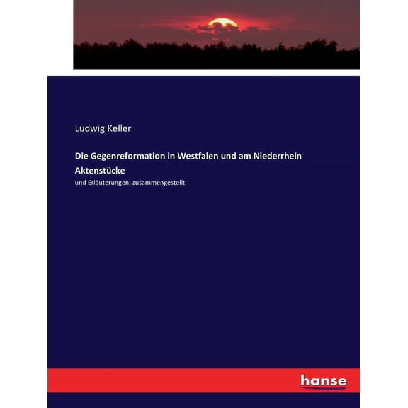 Die Gegenreformation in Westfalen und am Niederrhein Aktenstücke: und Erläuterungen, zusammengestellt, (Paperback)