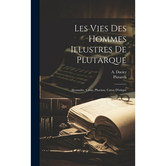 Les Vies Des Hommes Illustres De Plutarque: Alexandre, César, Phocion, Caton D'utique (Hardcover)