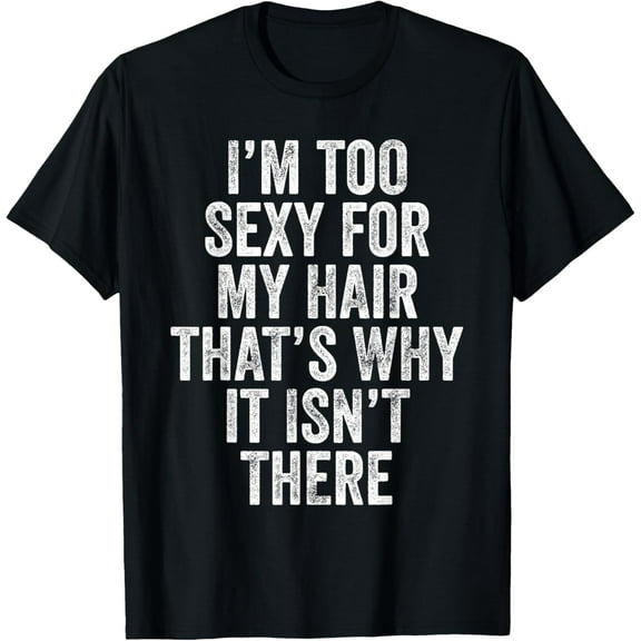 I'm Too Sexy For My Hair That's Why It Isn't There Bald Joke T-Shirt