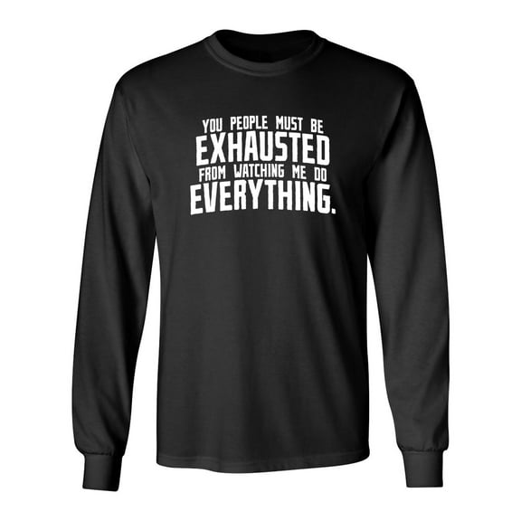 You People Must Be Exhausted From Watching Me Do Everything Sarcastic Novelty Gift Idea Adult Humor Funny Men's Long Sleeve Shirts
