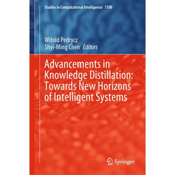 Studies in Computational Intelligence Advancements in Knowledge Distillation: Towards New Horizons of Intelligent Systems, Book 1100, (Hardcover)