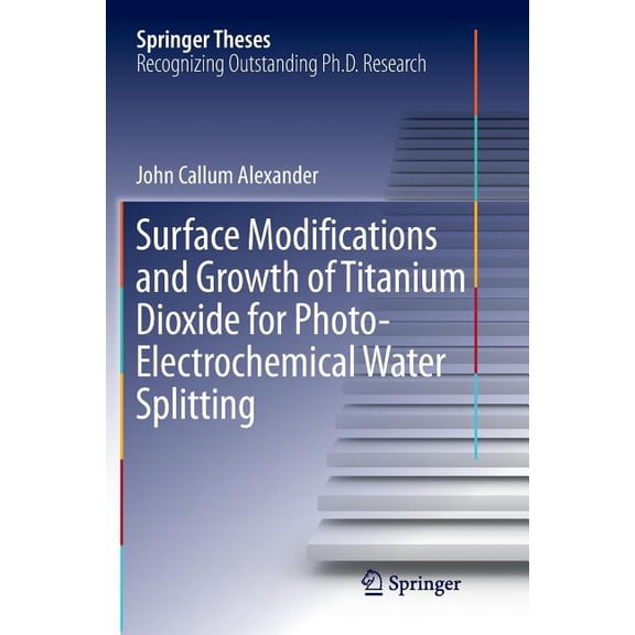 Springer Theses Surface Modifications and Growth of Titanium Dioxide for Photo-Electrochemical Water Splitting, (Paperback)