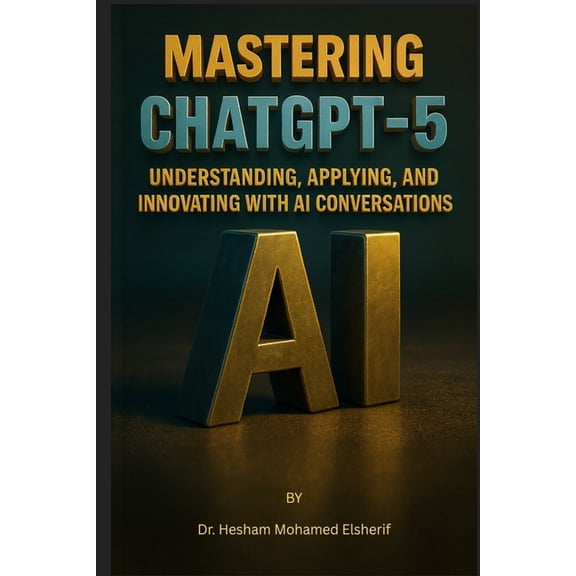 Mastering ChatGPT-5: Understanding, Applying, and Innovating with AI Conversations, (Paperback)
