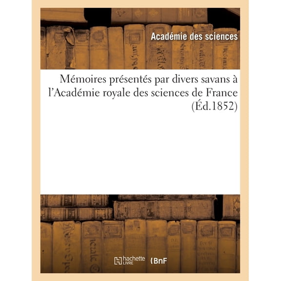 Mémoires Présentés Par Divers Savans À L'Académie Royale Des Sciences De France (Éd.1852) (French Edition)