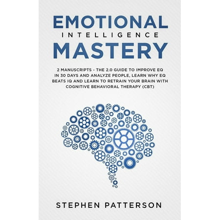 Emotional Intelligence Mastery: The 2.0 Guide to Improve EQ in 30 Days and Analyze People, Learn Why EQ Beats IQ and Learn to Retrain your Brain with Cognitive Behavioral Therapy (CBT) - (Best Way To Improve Intelligence)