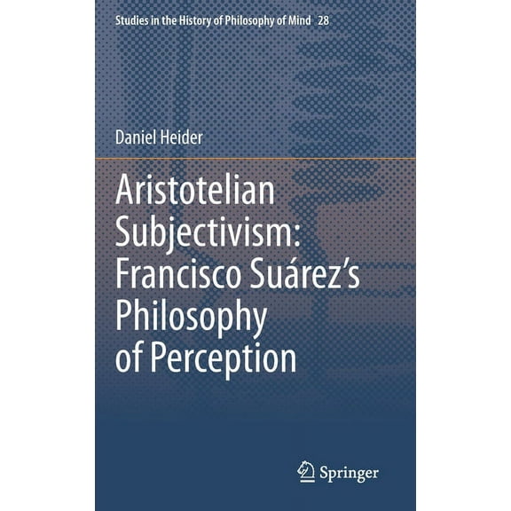 Studies in the History of Philosophy of Aristotelian Subjectivism: Francisco Suárez's Philosophy of Perception, Book 28, (Hardcover)