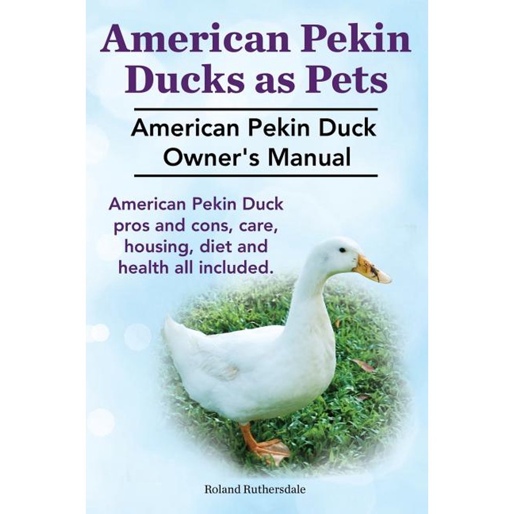 Pekin Ducks as Pets. American Pekin Duck Owner's Manual. American Pekin