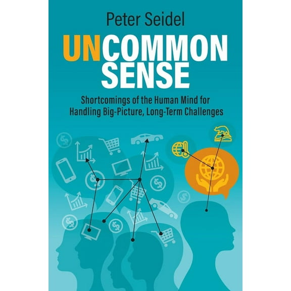 Uncommon Sense: Shortcomings of the Human Mind for Handling Big-Picture, Long-Term Challenges, (Paperback)