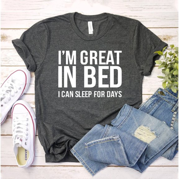 I'm Great In Bed I Can Sleep For Days T-shirt Sarcastic Shirt Christmas Gift Motivational Tee Adult Top Birthday Gifts Women's Outfit