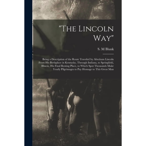 "The Lincoln Way": Being a Description of the Route Traveled by Abraham Lincoln From His Birthplace in Kentucky, Through, (Paperback)