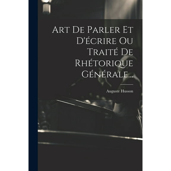 Art De Parler Et D'écrire Ou Traité De Rhétorique Générale... (Paperback)