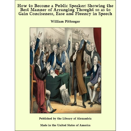 How to Become a Public Speaker: Showing the Best Manner of Arranging Thought so as to Gain Conciseness, Ease and Fluency in Speech -