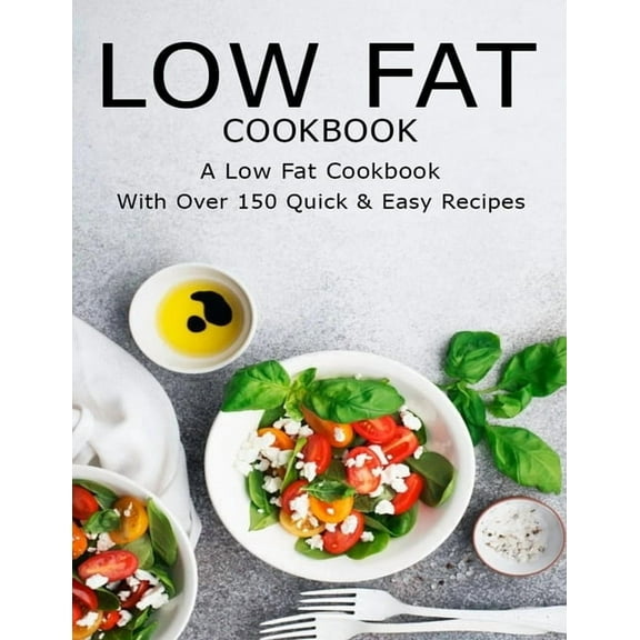 Low Fat CookBook: A Low Fat CookBook With Over 150 Quick & Easy Recipes