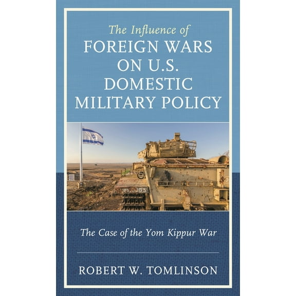 The Influence of Foreign Wars on U.S. Domestic Military Policy: The Case of the Yom Kippur War, (Hardcover)