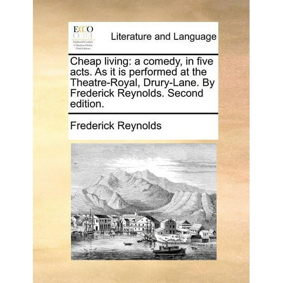 Cheap Living: A Comedy, in Five Acts. as It Is Performed at the Theatre-Royal, Drury-Lane. by Frederick Reynolds. Second Edition. (Paperback)