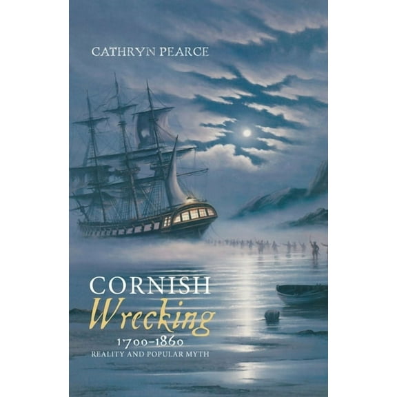 Cornish Wrecking, 1700-1860: Reality and Popular Myth, (Hardcover)