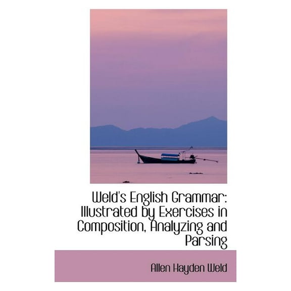 Weld's English Grammar : Illustrated by Exercises in Composition, Analyzing and Parsing (Paperback)