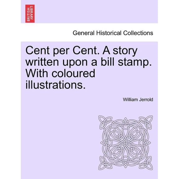 Cent Per Cent. a Story Written Upon a Bill Stamp. with Coloured Illustrations.