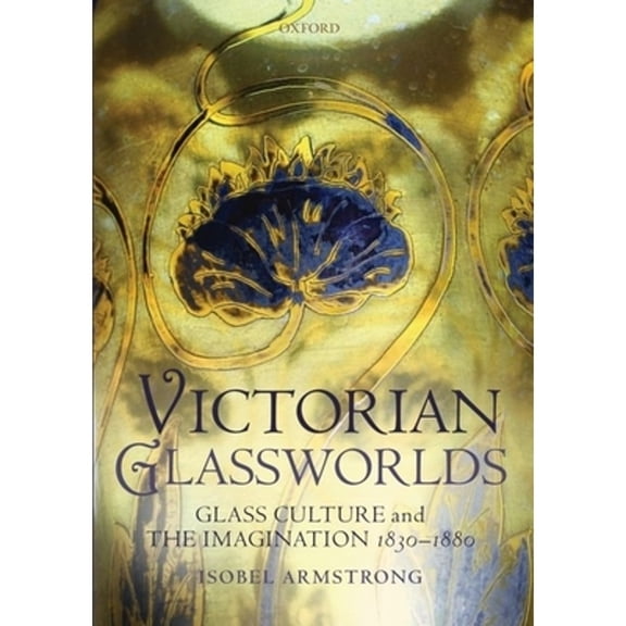 Pre-Owned Victorian Glassworlds: Glass Culture and the Imagination, 1830-1880 (Hardcover) by Isobel Armstrong