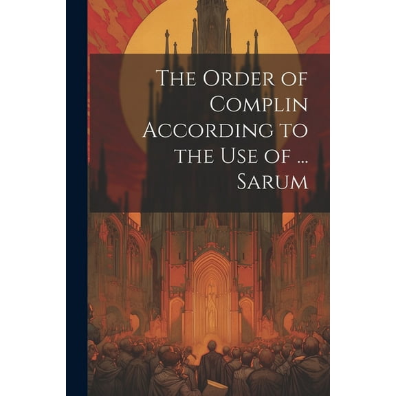 The Order of Complin According to the Use of ... Sarum (Paperback)