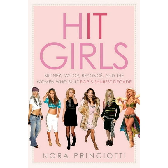 Hit Girls: Britney, Taylor, Beyoncé, and the Women Who Built Pop's Shiniest Decade, (Hardcover)