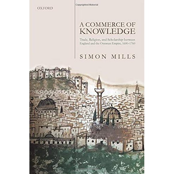 A Commerce of Knowledge: Trade, Religion, and Scholarship between England and the Ottoman Empire, 1600-1760