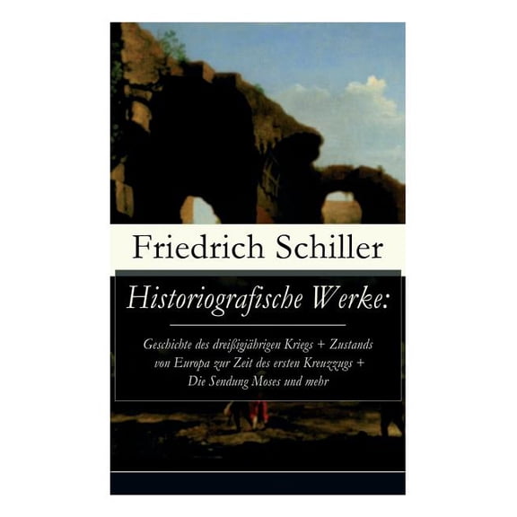 Historiografische Werke: Geschichte des dreiÃigjährigen Kriegs Zustands von Europa zur Zeit des ersten Kreuzzugs Die, (Paperback)