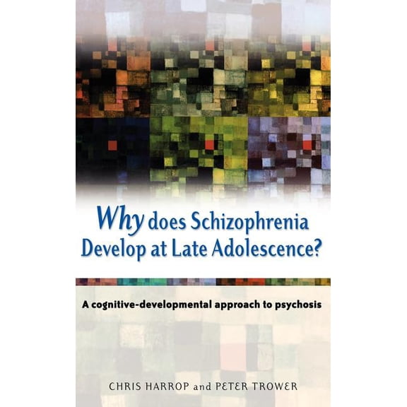 Why Does Schizophrenia Develop at Late Adolescence?: A Cognitive-Developmental Approach to Psychosis, (Hardcover)
