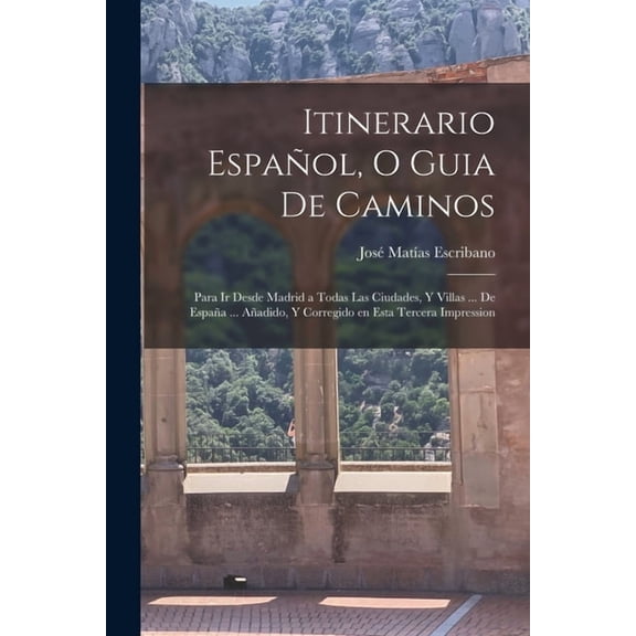 Itinerario EspaÃ±ol, o guia de caminos: Para ir desde Madrid a todas las ciudades, y villas ... de EspaÃ±a ... AÃ±adido, y , (Paperback)